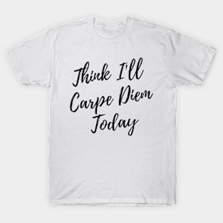 Think I Will Carpe Diem Today T-Shirt